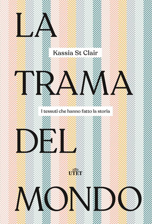 La trama del mondo. I tessuti che hanno fatto la storia - Kassia St Clair -  Libro - UTET 