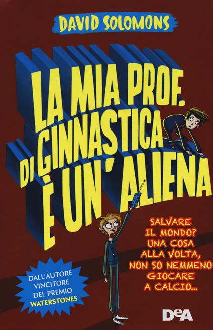 La mia prof. di ginnastica è un'aliena. Salvare il mondo? Una cosa alla volta, non so nemmeno giocare a calcio… - David Solomons - copertina