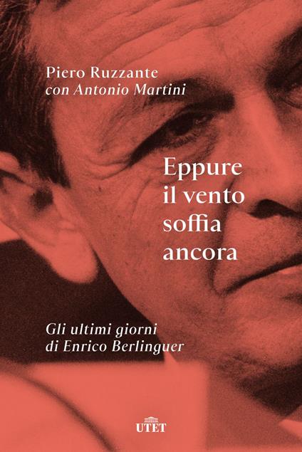 Eppure il vento soffia ancora. Gli ultimi giorni di Enrico Berlinguer - Antonio Martini,Piero Ruzzante - ebook