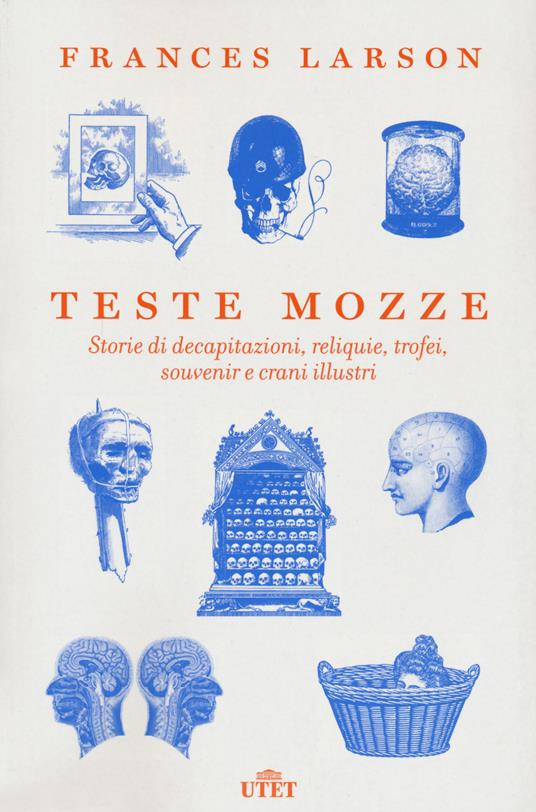 Teste mozze. Storie di decapitazioni, reliquie, trofei, souvenir e crani illustri - Frances Larson - copertina