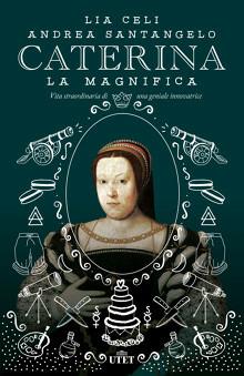 Caterina la Magnifica. Vita straordinaria di una geniale innovatrice - Lia Celi,Andrea Santangelo - copertina