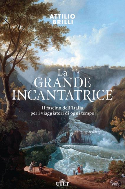 La grande incantatrice. Il fascino dell'Italia per i viaggiatori di ogni tempo - Attilio Brilli - copertina