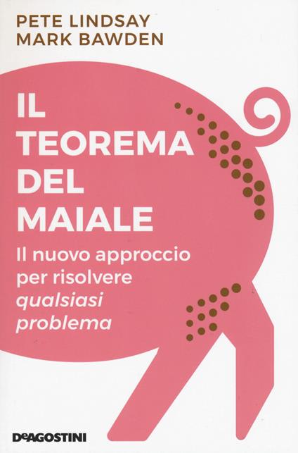 Il teorema del maiale. Il nuovo approccio per risolvere qualsiasi problema - Peter Lindsay,Mark Bawden - copertina