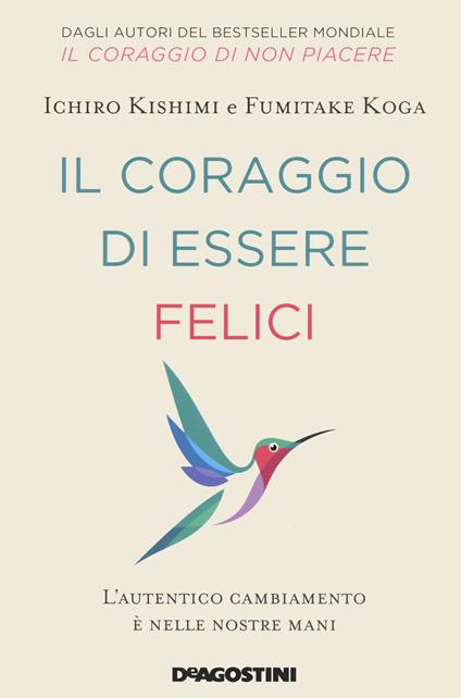 Il coraggio di essere felici. L'autentico cambiamento è nelle nostre mani - Ichiro  Kishimi - Fumitake Koga - - Libro - De Agostini 