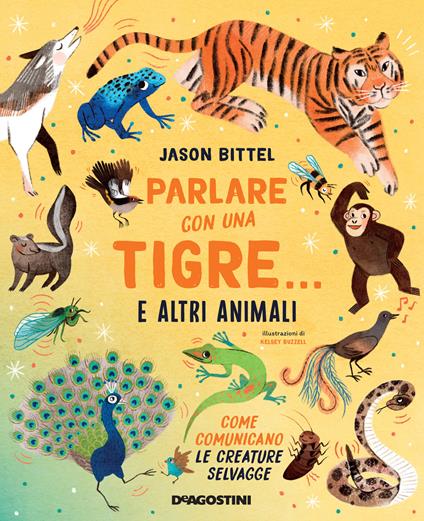 Parlare con una tigre... e altri animali. Come comunicano le creature selvagge - Jason Bittel - copertina