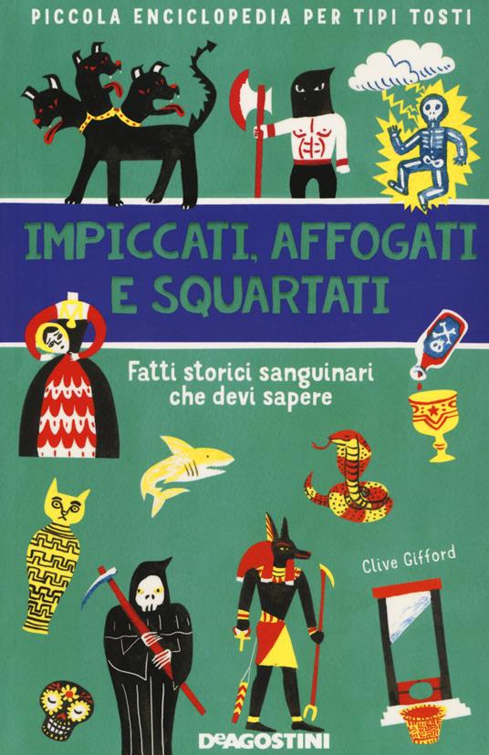 Impiccati, affogati e squartati. Fatti storici sanguinari che devi sapere. Piccola enciclopedia per tipi tosti - Clive Gifford - copertina