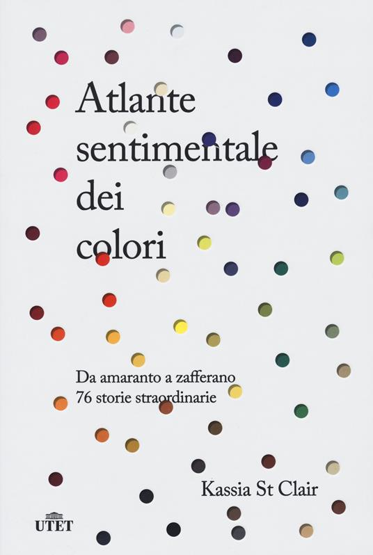 Atlante sentimentale dei colori. Da amaranto a zafferano 76 storie straordinarie. Nuova ediz. - Kassia St Clair - copertina