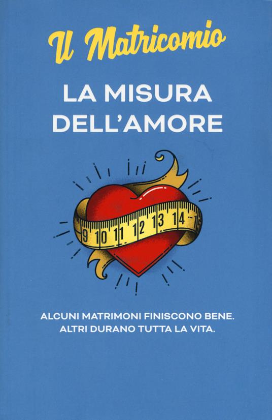 La misura dell'amore. Alcuni matrimoni finiscono bene. Altri durano tutta la vita. Nuova ediz. - Il Matricomio - copertina