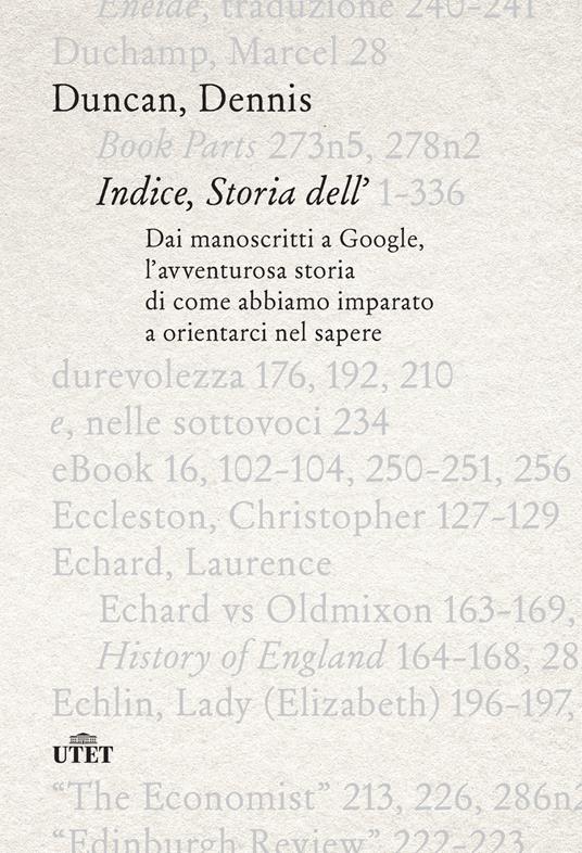 Indice, storia dell'. Dai manoscritti a Google, l'avventurosa storia di  come abbiamo imparato a orientarci nel sapere - Duncan Dennis - Libro -  UTET - | IBS