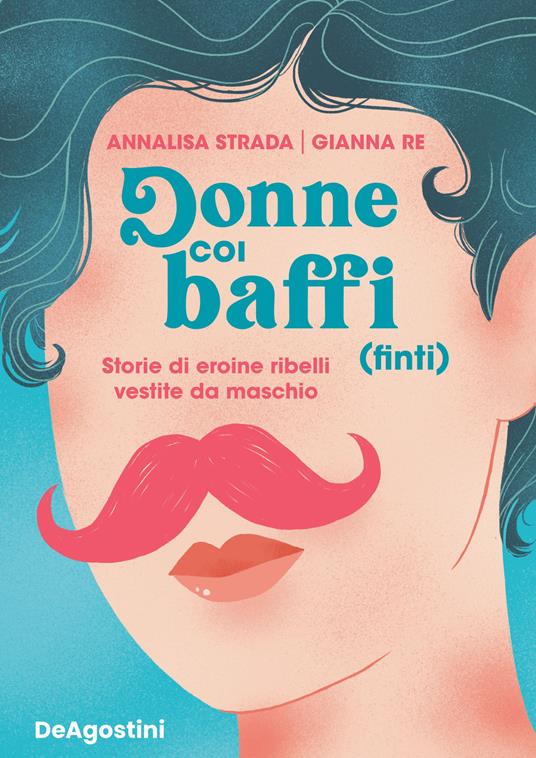 Donne coi baffi (finti). Storie di eroine ribelli vestite da maschio - Annalisa Strada,Gianna Re - copertina