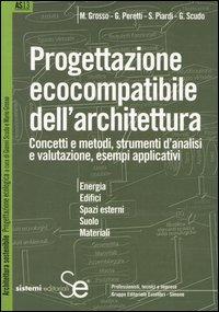 Progettazione ecocompatibile dell'architettura. Concetti e metodi, strumenti d'analisi e valutazione, esempi applicativi - M. Grosso,G. Peretti,Silvia Piardi - copertina