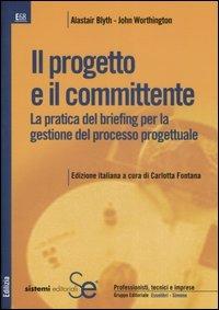 Il progetto e il committente. La pratica del briefing per la gestione del processo progettuale - Alastair Blyth,John Worthington - copertina