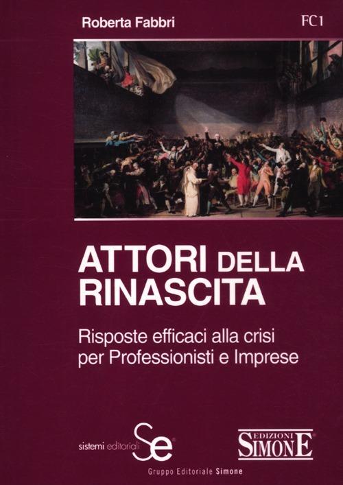 Attori della rinascita. Risposte efficaci alla crisi per professionisti e imprese - Roberta Fabbri - copertina