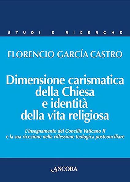 Dimensione carismatica della Chiesa e identità della vita religiosa. L'insegnamento del Concilio Vaticano II e la sua ricezione nella riflessione teologica postconciliare - Florencío García Castro - copertina