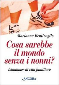 Cosa sarebbe il mondo senza i nonni? Istantanee di vita familiare - Marianna Bentivoglio - copertina