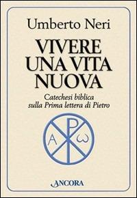 Vivere una vita nuova. Catechesi biblica sulla prima lettera di Pietro - Umberto Neri - copertina