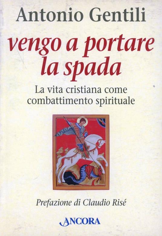 Vengo a portare la spada. La vita come combattimento spirituale - Antonio Gentili - copertina