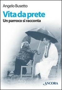 Vita da prete. Un parroco si racconta - Angelo Busetto - copertina