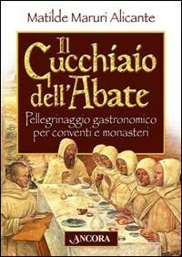 Il cucchiaio dell'abate. Pellegrinaggio gastronomico per conventi e monasteri - Matilde Maruri Alicante - copertina