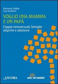 Voglio una mamma e un papà. Coppie omosessuali, famiglie atipiche e adozione - Giovanna Lobbia,Lisa Trasforini - copertina