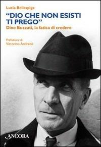 «Dio che non esisti, ti prego». Dino Buzzati, la fatica di credere - Lucia Bellaspiga - copertina