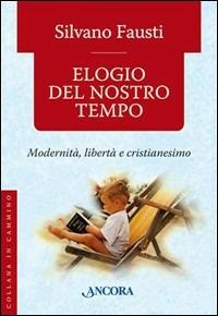 Elogio del nostro tempo. Modernità, libertà e cristianesimo - Silvano Fausti - copertina