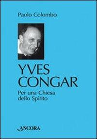 Yves Congar. Per una Chiesa dello Spirito - Paolo Colombo - copertina