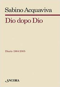 Dio dopo Dio. Diario 1964-2005 - Sabino Acquaviva - copertina