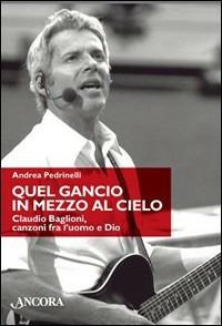 Quel gancio in mezzo al cielo. Claudio Baglioni, canzoni tra l'uomo e Dio - Andrea Pedrinelli - copertina