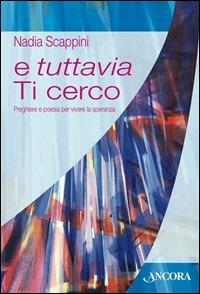 E tuttavia Ti cerco. Preghiere e poesia per vivere la speranza - Nadia Scappini - copertina