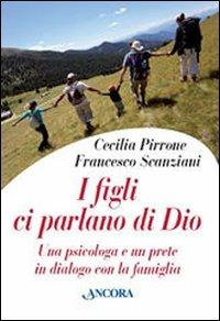 I figli ci parlano di Dio. Una psicologa e un prete in dialogo con la famiglia - Cecilia Pirrone,Francesco Scanziani - copertina