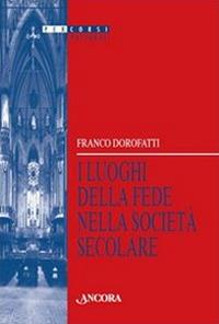 I luoghi della fede nella società secolare - Franco Dorofatti - copertina