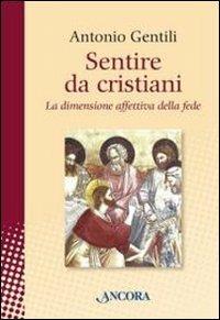 Sentire da cristiani. La dimensione affettiva della fede - Antonio Gentili - copertina