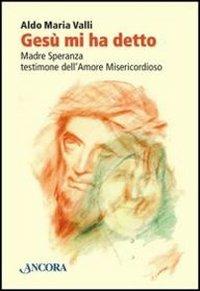 Gesù mi ha detto. Madre Speranza testimone dell'amore misericordioso - Aldo Maria Valli - copertina