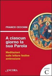 A ciascun giorno la sua Parola. Meditazioni sulle letture festive ambrosiane. Anno C - Franco Cecchin - copertina