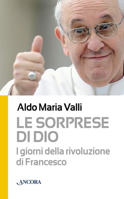 Le sorprese di Dio. I giorni della rivoluzione di Francesco - Aldo Maria Valli - copertina
