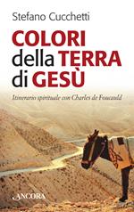 Colori della terra di Gesù. Itinerario spirituale con Charles de Foucauld