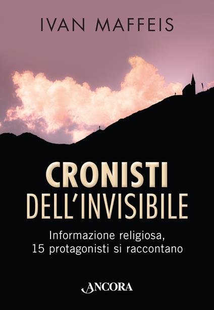 Cronisti dell'invisibile. Informazione religiosa, 15 professionisti si raccontano - Ivan Maffeis - copertina