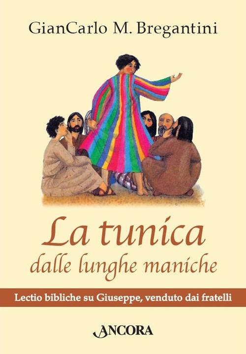 La tunica dalle lunghe maniche. Lectio bibliche su Giuseppe, venduto dai fratelli - Giancarlo M. Bragantini - copertina