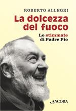 La dolcezza del fuoco. Le stimmate di padre Pio