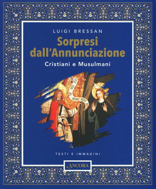 Sorpresi dall'Annunciazione. Cristiani e Musulmani. Testi e immagini. Ediz. illustrata - Luigi Bressan - copertina