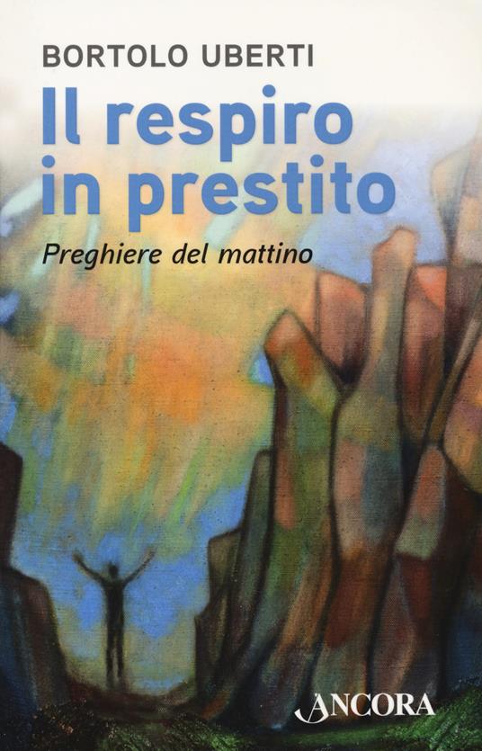 Il respiro in prestito. Preghiere del mattino - Bortolo Uberti - copertina