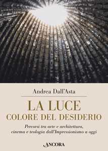 Image of La luce colore del desiderio. Percorsi tra arte e architettura, cinema e teologia dall'Impressionismo a oggi