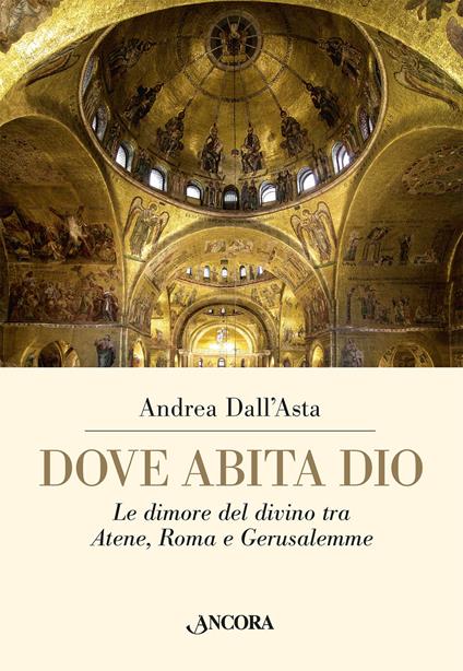 Dove abita Dio. Le dimore del divino tra Atene, Roma e Gerusalemme - Andrea Dall'Asta - copertina