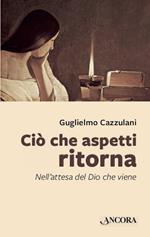 Ciò che aspetti ritorna. Nell'attesa del Dio che viene