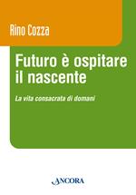 Futuro è ospitare il nascente. La vita consacrata di domani