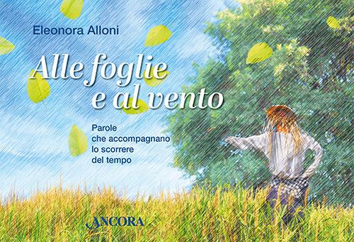 Alle foglie e al vento. Parole che accompagnano lo scorrere del tempo - Eleonora Alloni - copertina