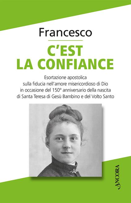 C'est la confiance. Esortazione apostolica sulla fiducia nell’amore misericordioso di Dio in occasione del 150° anniversario della nascita di Santa Teresa di Gesù Bambino e del Volto Santo - Francesco (Jorge Mario Bergoglio) - copertina