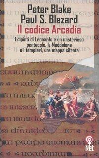 Il codice Arcadia. I dipinti di Leonardo e un misterioso pentacolo, la Maddalena e i templari, una mappa cifrata - Peter Blake,Paul S. Blezard - copertina