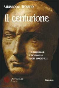 Il centurione. Le guerre puniche: scontro mortale tra due grandi civiltà - Giuseppe Troiano - copertina